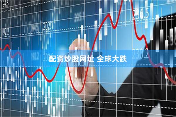 配资炒股网址 全球大跌