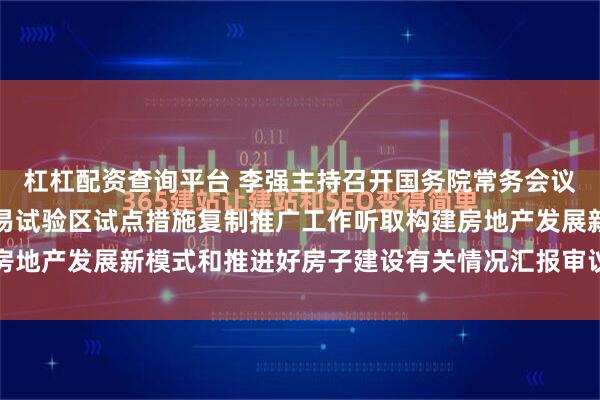 杠杠配资查询平台 李强主持召开国务院常务会议　　部署中国（上海）自由贸易试验区试点措施复制推广工作　　听取构建房地产发展新模式和推进好房子建设有关情况汇报　　审议通过《关...