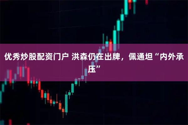 优秀炒股配资门户 洪森仍在出牌，佩通坦“内外承压”