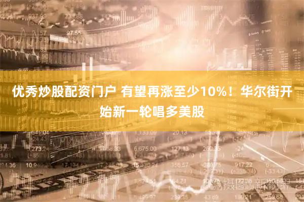 优秀炒股配资门户 有望再涨至少10%！华尔街开始新一轮唱多美股