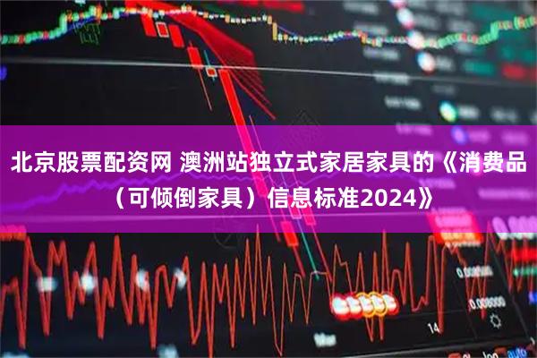 北京股票配资网 澳洲站独立式家居家具的《消费品(可倾倒家具)信息标准2024》