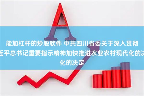 能加杠杆的炒股软件 中共四川省委关于深入贯彻习近平总书记重要指示精神加快推进农业农村现代化的决定
