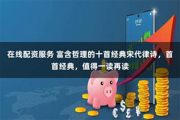 在线配资服务 富含哲理的十首经典宋代律诗，首首经典，值得一读再读