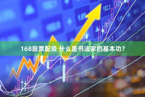 168股票配资 什么是书法家的基本功？