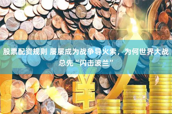 股票配资规则 屡屡成为战争导火索，为何世界大战总先“闪击波兰”